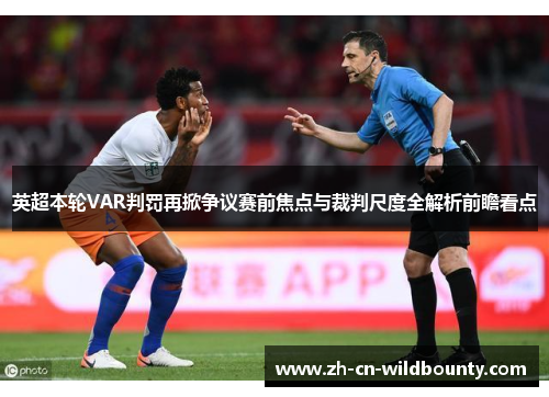 英超本轮VAR判罚再掀争议赛前焦点与裁判尺度全解析前瞻看点
