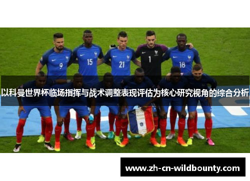 以科曼世界杯临场指挥与战术调整表现评估为核心研究视角的综合分析 以科曼世界杯临场指挥与战术调整表现评估为核心研究视角的综合分析