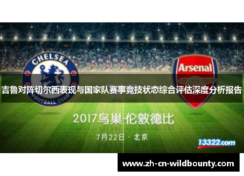 吉鲁对阵切尔西表现与国家队赛事竞技状态综合评估深度分析报告