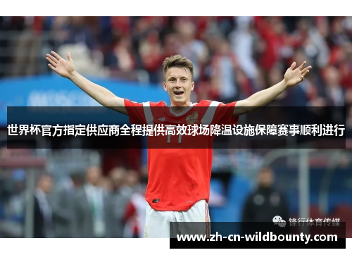 世界杯官方指定供应商全程提供高效球场降温设施保障赛事顺利进行 世界杯官方指定供应商全程提供高效球场降温设施保障赛事顺利进行
