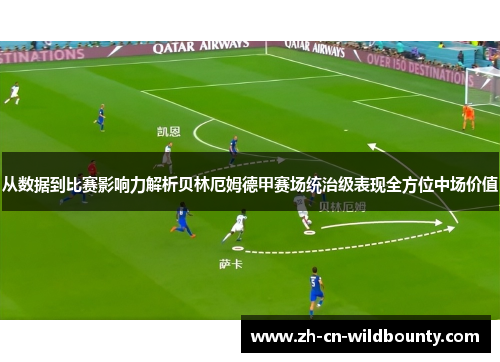 从数据到比赛影响力解析贝林厄姆德甲赛场统治级表现全方位中场价值 从数据到比赛影响力解析贝林厄姆德甲赛场统治级表现全方位中场价值