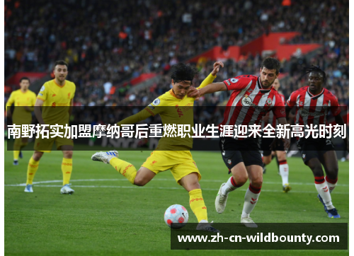南野拓实加盟摩纳哥后重燃职业生涯迎来全新高光时刻