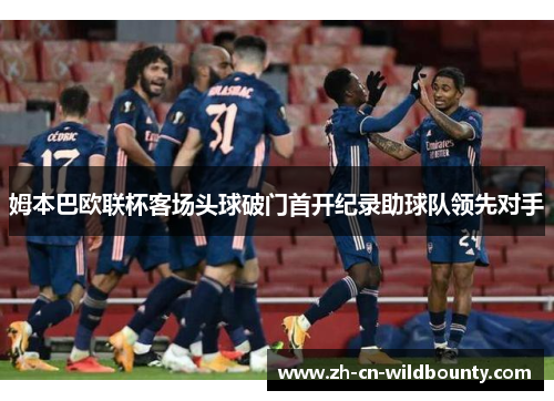 姆本巴欧联杯客场头球破门首开纪录助球队领先对手