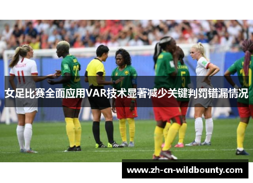 女足比赛全面应用VAR技术显著减少关键判罚错漏情况 女足比赛全面应用VAR技术显著减少关键判罚错漏情况