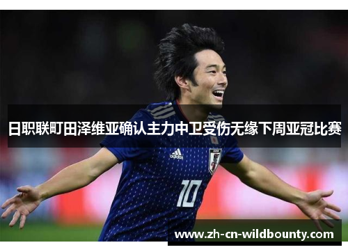 日职联町田泽维亚确认主力中卫受伤无缘下周亚冠比赛 日职联町田泽维亚确认主力中卫受伤无缘下周亚冠比赛