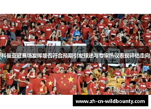 科曼亚冠赛场发挥是否符合预期引发球迷与专家热议表现评估走向